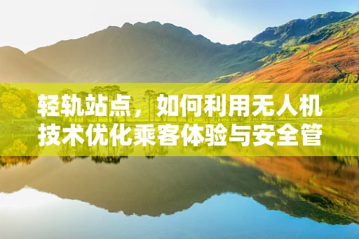 轻轨站点，如何利用无人机技术优化乘客体验与安全管理？