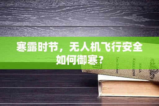寒露时节，无人机飞行安全如何御寒？