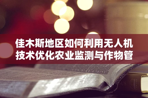 佳木斯地区如何利用无人机技术优化农业监测与作物管理？