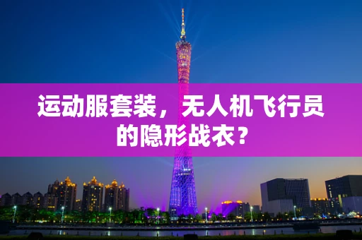 运动服套装，无人机飞行员的隐形战衣？