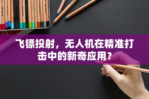 飞镖投射，无人机在精准打击中的新奇应用？