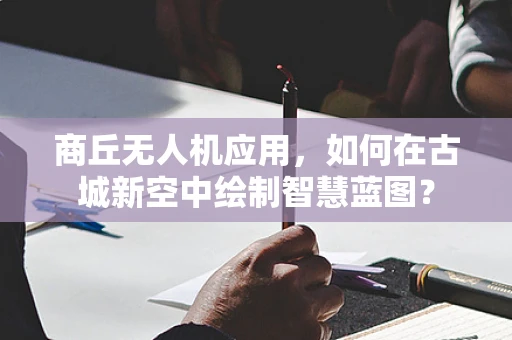 商丘无人机应用，如何在古城新空中绘制智慧蓝图？