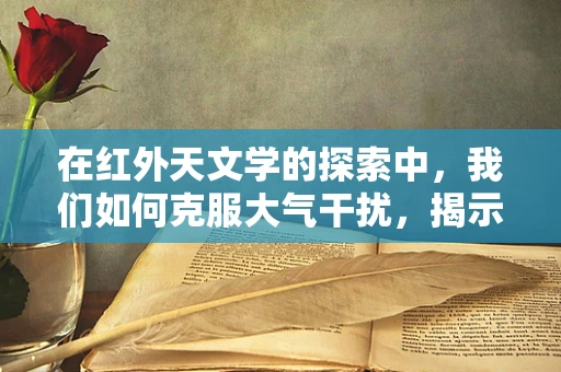 在红外天文学的探索中，我们如何克服大气干扰，揭示宇宙的隐秘面纱？