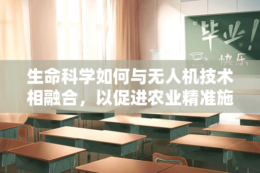 生命科学如何与无人机技术相融合，以促进农业精准施药？