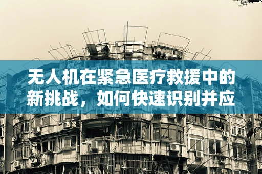 无人机在紧急医疗救援中的新挑战，如何快速识别并应对心肌梗死病例？