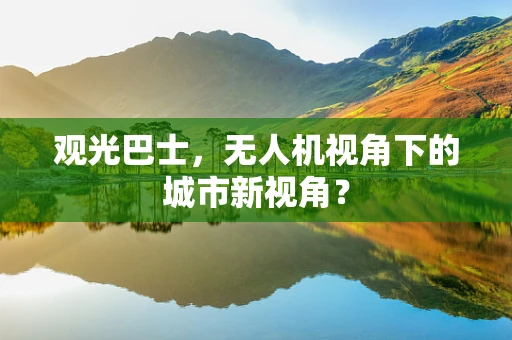 观光巴士，无人机视角下的城市新视角？