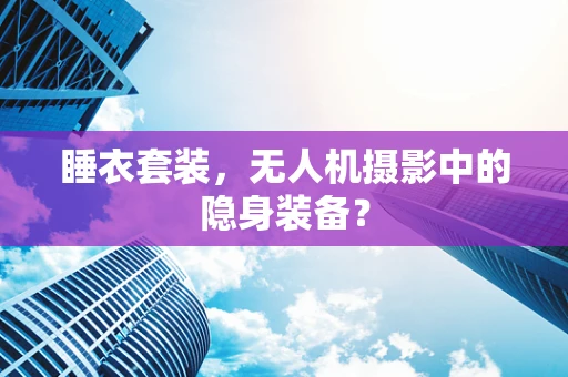 睡衣套装，无人机摄影中的隐身装备？