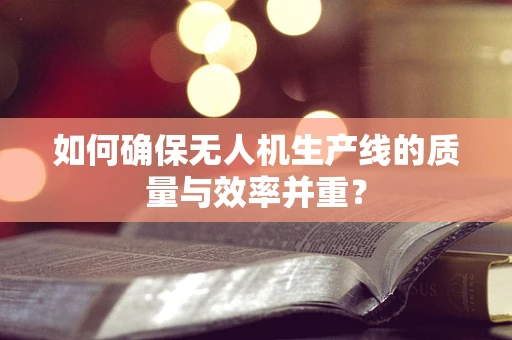 如何确保无人机生产线的质量与效率并重？