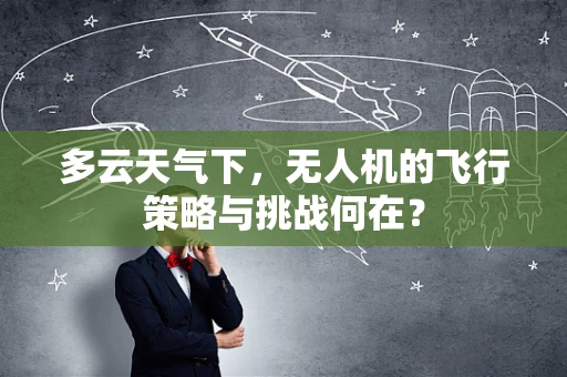 多云天气下，无人机的飞行策略与挑战何在？