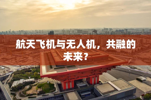 航天飞机与无人机，共融的未来？