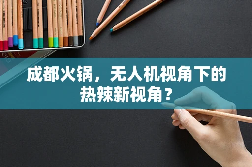 成都火锅，无人机视角下的热辣新视角？
