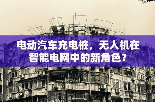电动汽车充电桩，无人机在智能电网中的新角色？