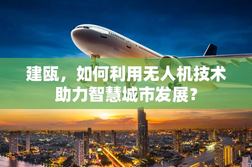 建瓯，如何利用无人机技术助力智慧城市发展？