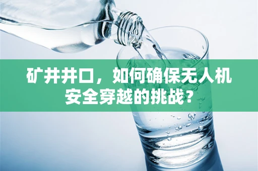 矿井井口，如何确保无人机安全穿越的挑战？