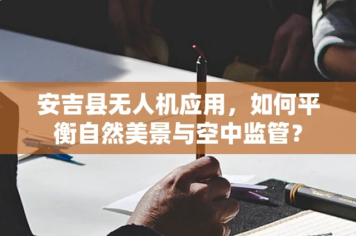 安吉县无人机应用，如何平衡自然美景与空中监管？