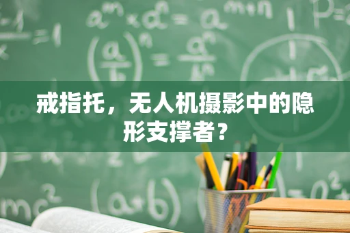戒指托，无人机摄影中的隐形支撑者？