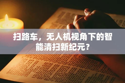 扫路车，无人机视角下的智能清扫新纪元？