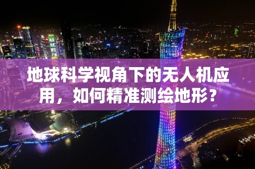 地球科学视角下的无人机应用，如何精准测绘地形？