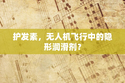 护发素，无人机飞行中的隐形润滑剂？