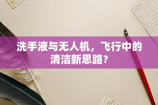 洗手液与无人机，飞行中的清洁新思路？