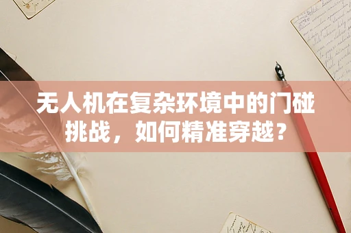 无人机在复杂环境中的门碰挑战，如何精准穿越？