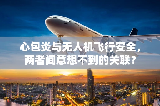 心包炎与无人机飞行安全，两者间意想不到的关联？