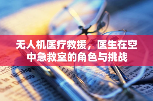 无人机医疗救援，医生在空中急救室的角色与挑战
