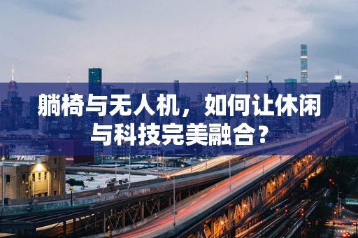 躺椅与无人机，如何让休闲与科技完美融合？