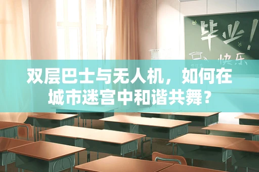 双层巴士与无人机，如何在城市迷宫中和谐共舞？