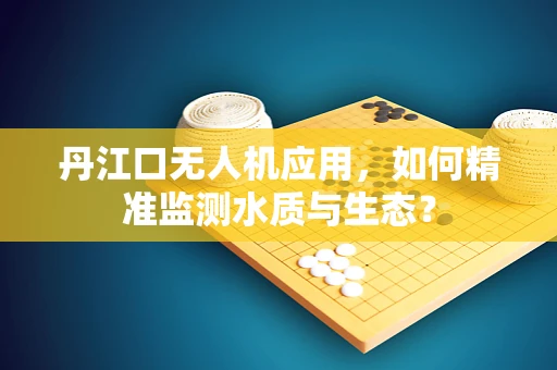 丹江口无人机应用，如何精准监测水质与生态？
