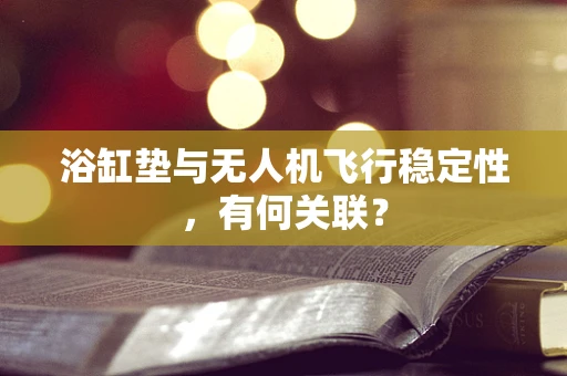 浴缸垫与无人机飞行稳定性，有何关联？