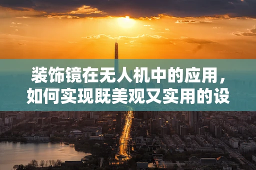 装饰镜在无人机中的应用，如何实现既美观又实用的设计？