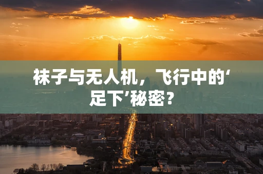 袜子与无人机，飞行中的‘足下’秘密？