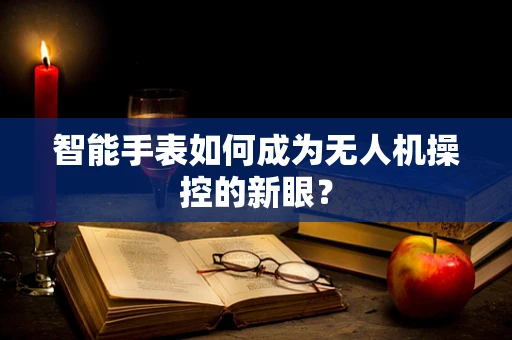 智能手表如何成为无人机操控的新眼？