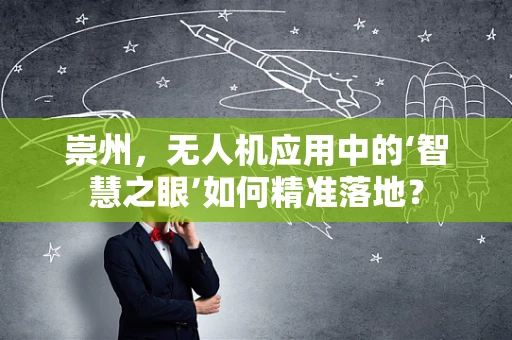 崇州，无人机应用中的‘智慧之眼’如何精准落地？