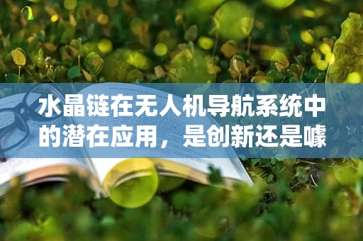 水晶链在无人机导航系统中的潜在应用，是创新还是噱头？