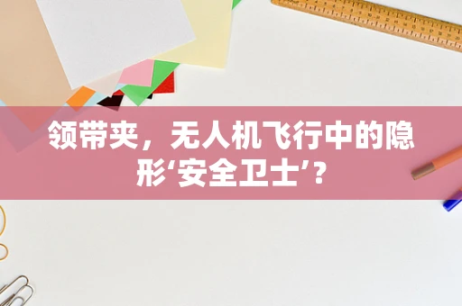 领带夹，无人机飞行中的隐形‘安全卫士’？