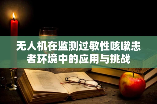 无人机在监测过敏性咳嗽患者环境中的应用与挑战