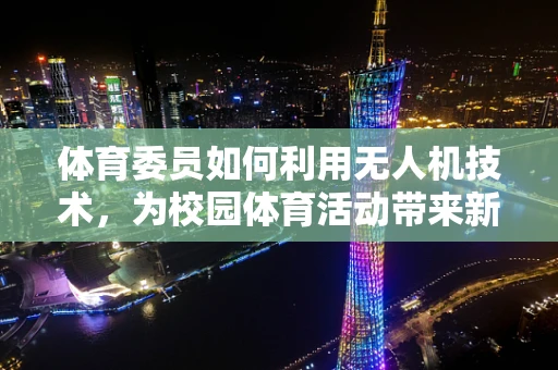 体育委员如何利用无人机技术，为校园体育活动带来新气象？