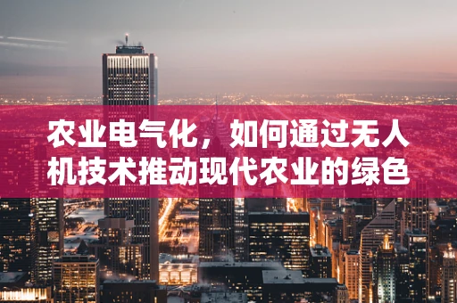 农业电气化，如何通过无人机技术推动现代农业的绿色转型？