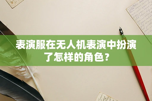 表演服在无人机表演中扮演了怎样的角色？