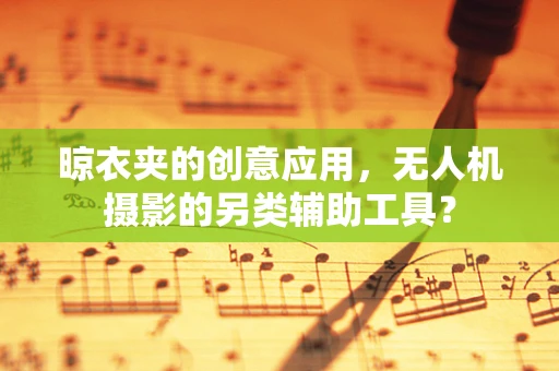 晾衣夹的创意应用，无人机摄影的另类辅助工具？
