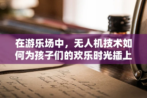在游乐场中，无人机技术如何为孩子们的欢乐时光插上翅膀？