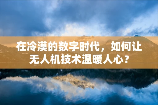在冷漠的数字时代，如何让无人机技术温暖人心？