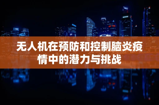 无人机在预防和控制脑炎疫情中的潜力与挑战