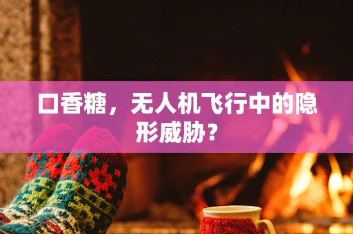 口香糖，无人机飞行中的隐形威胁？