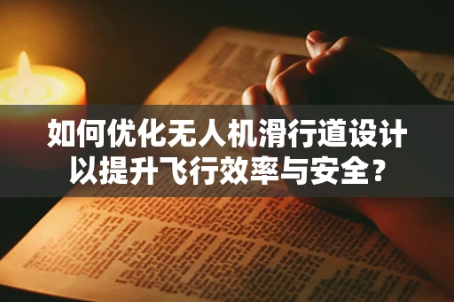 如何优化无人机滑行道设计以提升飞行效率与安全？