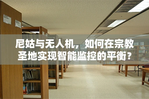 尼姑与无人机，如何在宗教圣地实现智能监控的平衡？