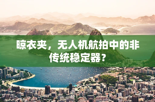 晾衣夹，无人机航拍中的非传统稳定器？