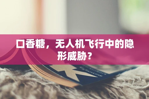 口香糖，无人机飞行中的隐形威胁？